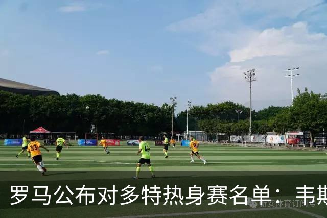 罗马公布对多特热身赛名单：韦斯利、皮西利因伤缺席，科内归队
