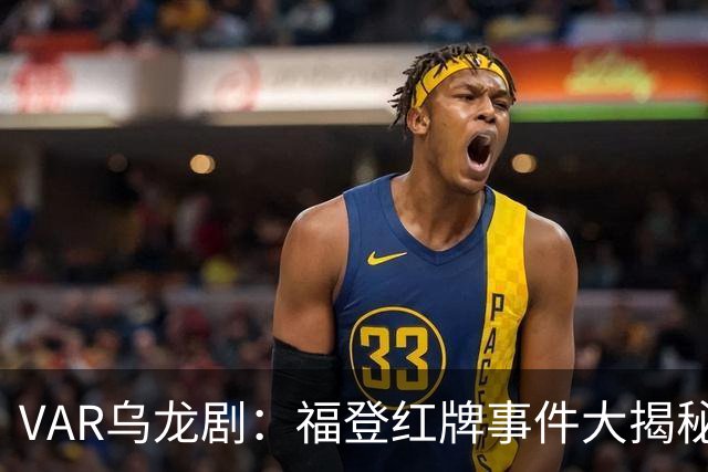 VAR乌龙剧：福登红牌事件大揭秘